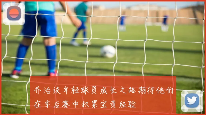乔治谈年轻球员成长之路期待他们在季后赛中积累宝贵经验