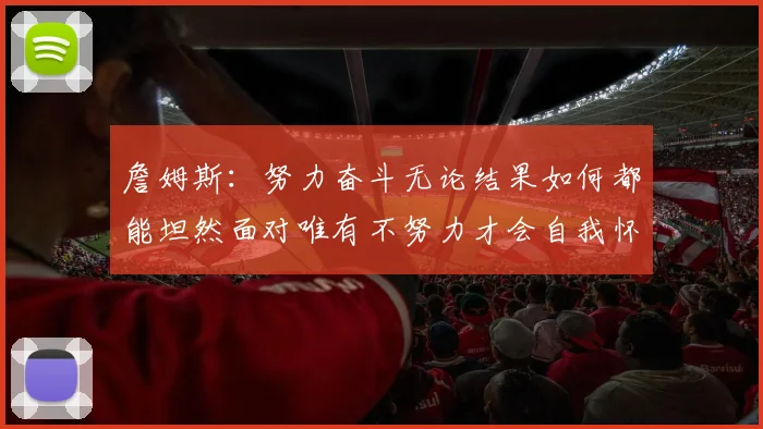 詹姆斯：努力奋斗无论结果如何都能坦然面对唯有不努力才会自我怀疑