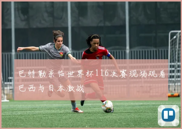 巴特勒亲临世界杯116决赛现场观看巴西与日本激战