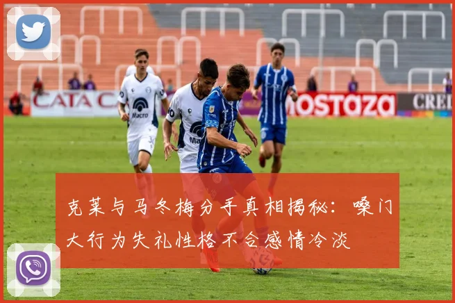 克莱与马冬梅分手真相揭秘：嗓门大行为失礼性格不合感情冷淡