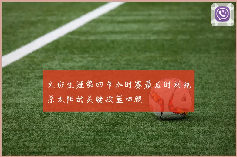 文班生涯第四节加时赛最后时刻绝杀太阳的关键投篮回顾