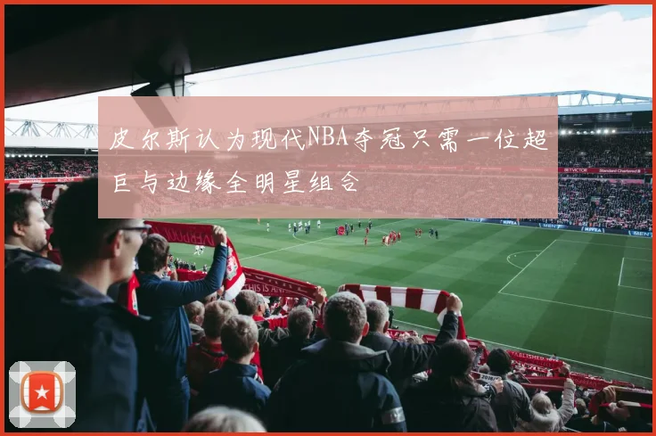 皮尔斯认为现代NBA夺冠只需一位超巨与边缘全明星组合