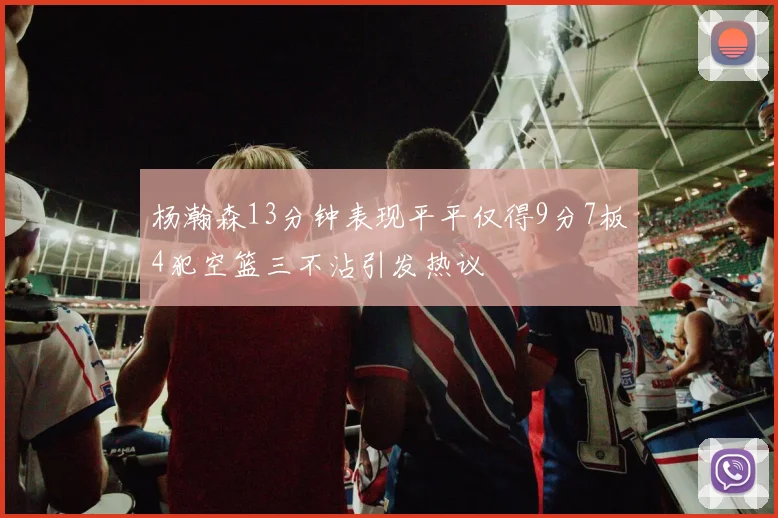 杨瀚森13分钟表现平平仅得9分7板4犯空篮三不沾引发热议