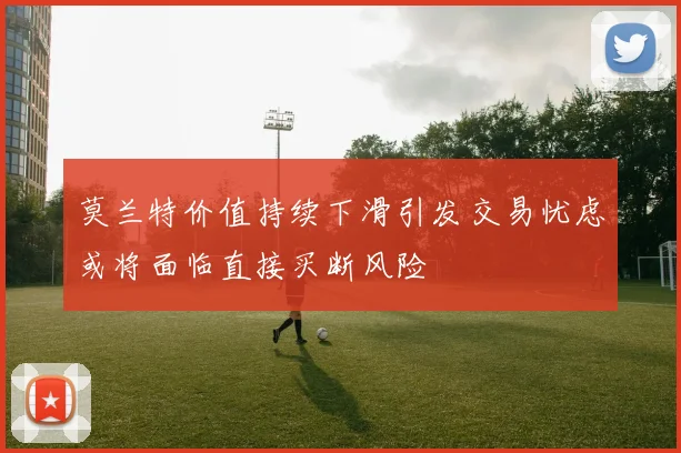 莫兰特价值持续下滑引发交易忧虑或将面临直接买断风险