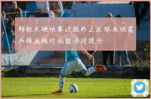 郑钦文硬地赛连胜终止发球表现需加强底线对抗能力待提升